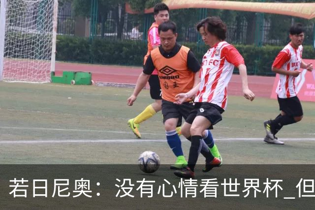 若日尼奥：没有心情看世界杯 但决赛真的很棒